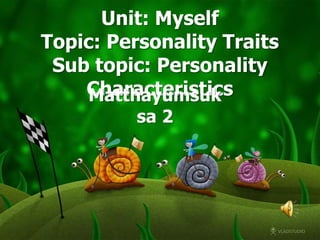 Unit: Myself
Topic: Personality Traits
 Sub topic: Personality
    Characteristics
     Matthayumsuk
          sa 2
 