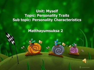 Unit: Myself
      Topic: Personality Traits
Sub topic: Personality Characteristics


        Matthayumsuksa 2
 