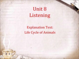 Unit 8
Listening
Explanation Text:
Life Cycle of Animals
 