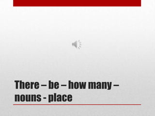 There – be – how many –
nouns - place
 