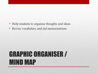 GRAPHIC ORGANISER /
MIND MAP
• Help students to organise thoughts and ideas
• Revise vocabulary and aid memorisations
 