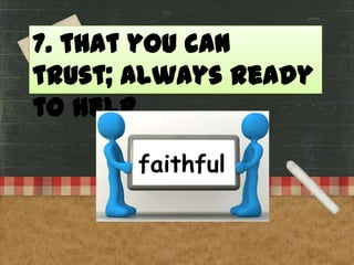 7. that you can
trust; always ready
to help
faithful

 
