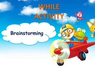 WHILE
ACTIVITY
Brainstorming

 