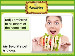 favorite
(adj.) preferred
to all others of
the same kind

My favorite pet
is a dog.

 