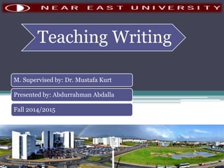 Teaching Writing
M. Supervised by: Dr. Mustafa Kurt
Presented by: Abdurrahman Abdalla
Fall 2014/2015
 