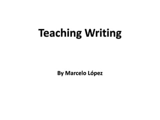 Teaching Writing
By Marcelo López
 
