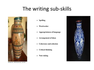 The writing sub-skills
» Spelling
» Word-order
» Appropriatness of language
» Arrangement of ideas
» Coherence and cohesion
» Critical thinking
» Note taking
 
