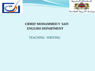 CRMEF MOHAMMED V SAFI
ENGLISH DEPARTMENT
TEACHING WRITING
 