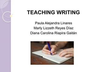 TEACHING WRITING
Paula Alejandra Linares
Marly Lizzeth Reyes Díaz
Diana Carolina Riapira Gaitán
 