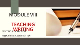 MODULE VIII
TEACHING
WRITING
WRITING AS A PROCESS
DESCRIBING A WRITTEN TEXT
 