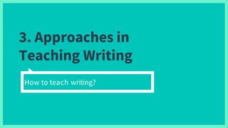 3. Approaches in
Teaching Writing
How to teach writing?
 