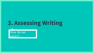 3. Assessing Writing
How do we
asses?
 