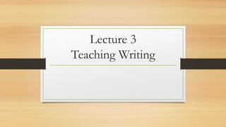 Lecture 3
Teaching Writing
 