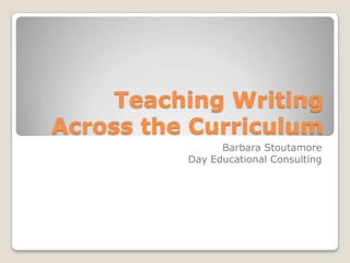 Teaching Writing Across the Curriculum Barbara Stoutamore Day Educational Consulting 