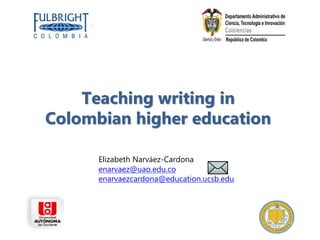 Teaching writing in
Colombian higher education
Elizabeth Narváez-Cardona
enarvaez@uao.edu.co
enarvaezcardona@education.ucsb.edu

 