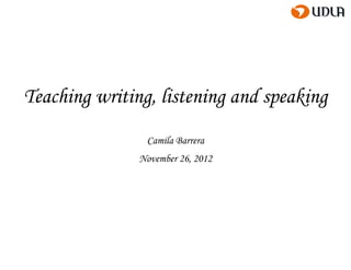 Teaching writing, listening and speaking
                Camila Barrera
               November 26, 2012
 
