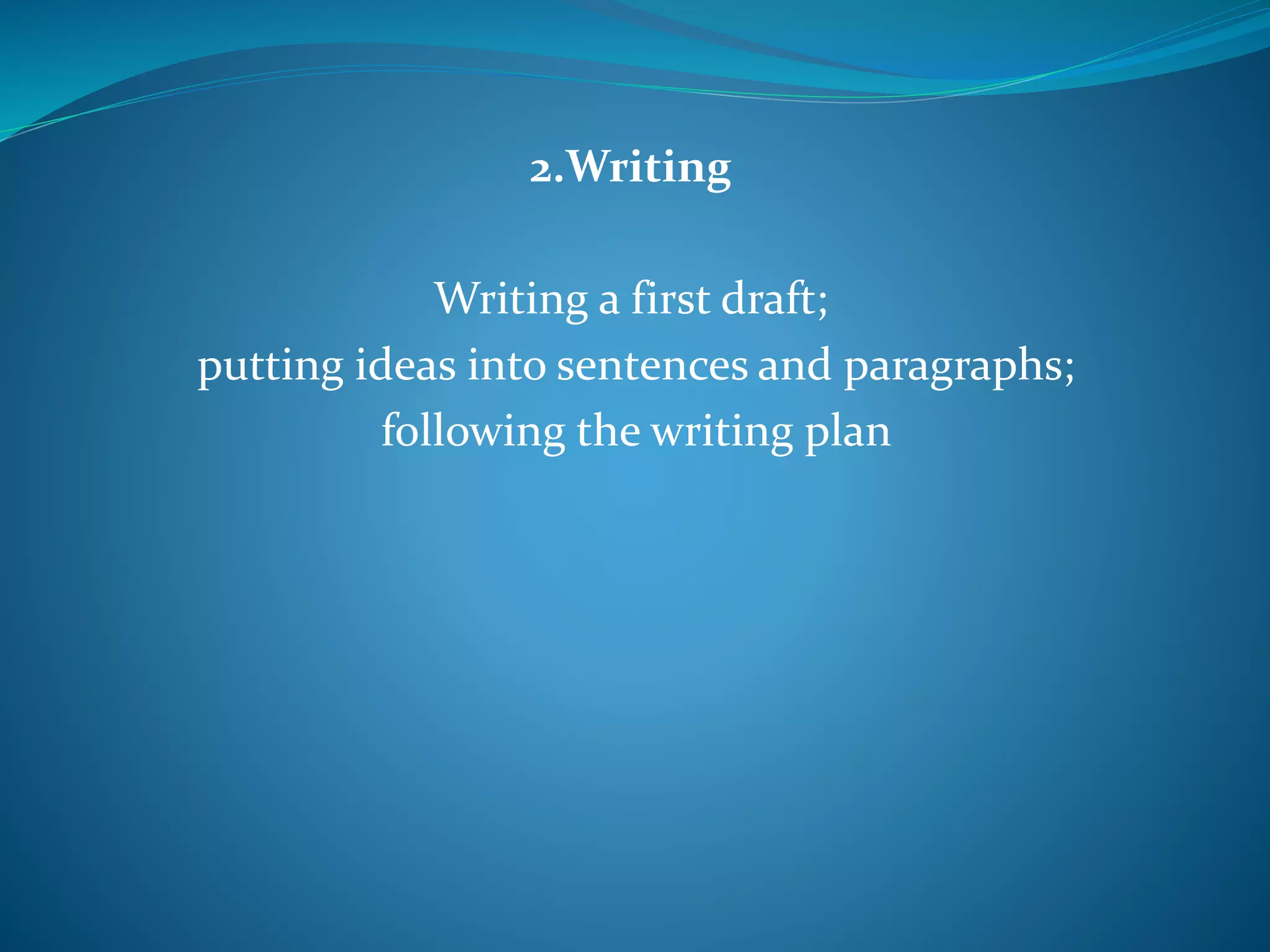 2.Writing
Writing a first draft;
putting ideas into sentences and paragraphs;
following the writing plan
 