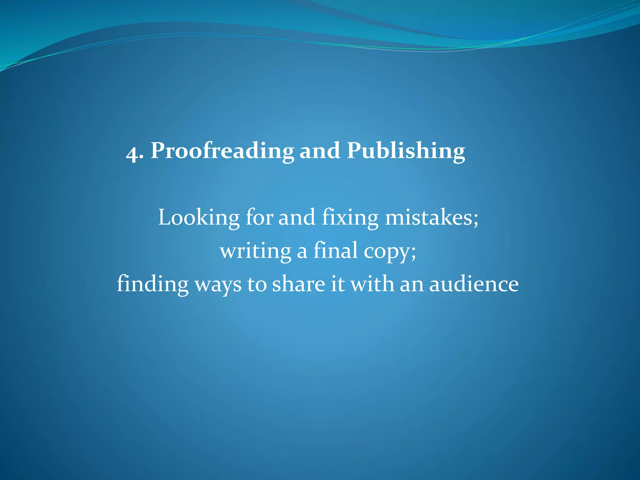 4. Proofreading and Publishing
Looking for and fixing mistakes;
writing a final copy;
finding ways to share it with an audience
 