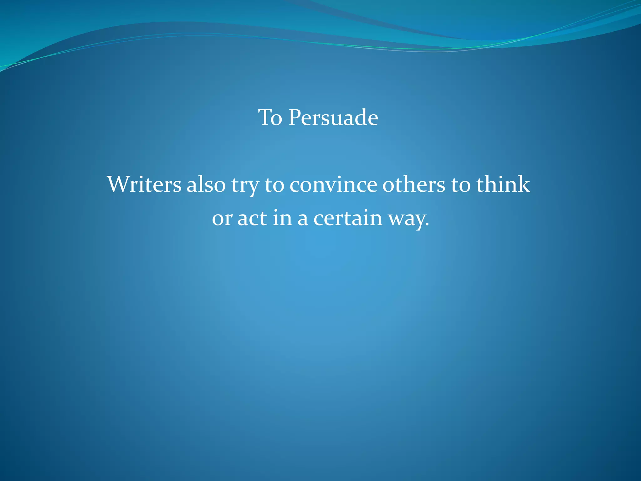 To Persuade
Writers also try to convince others to think
or act in a certain way.
 