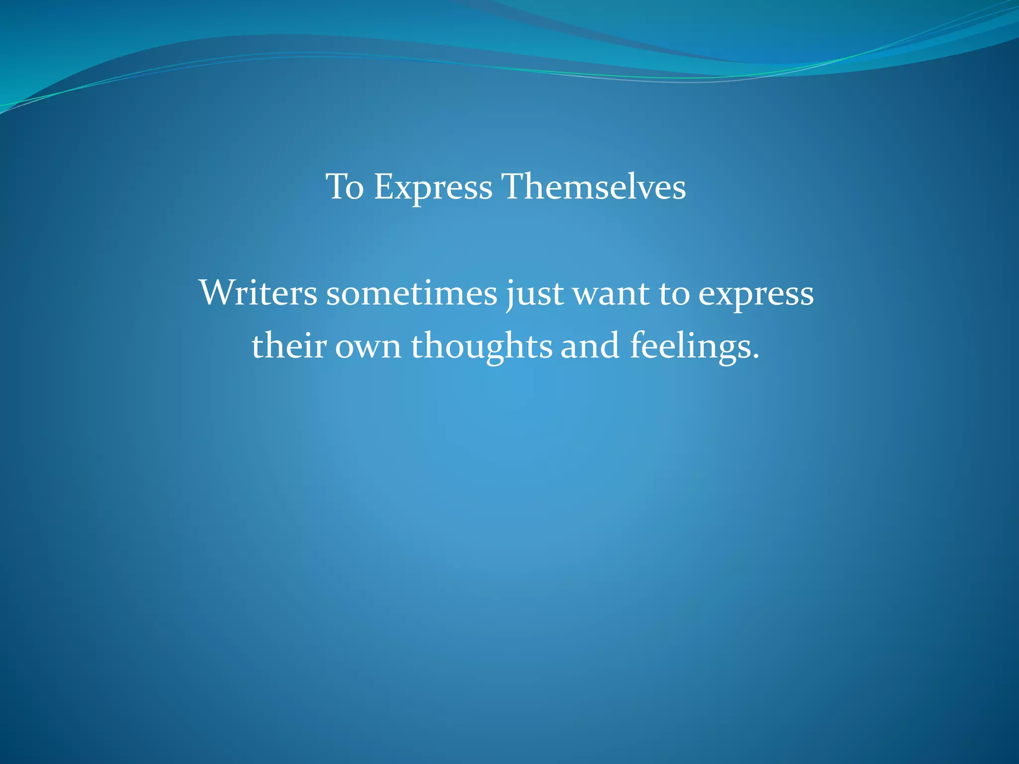 To Express Themselves
Writers sometimes just want to express
their own thoughts and feelings.
 