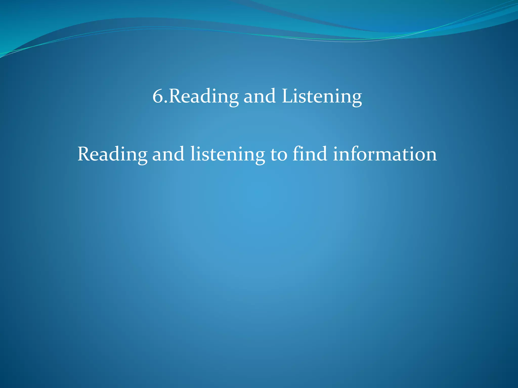 6.Reading and Listening
Reading and listening to find information
 