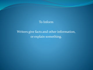 To Inform
Writers give facts and other information,
or explain something.
 