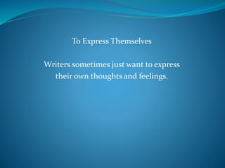 To Express Themselves
Writers sometimes just want to express
their own thoughts and feelings.
 