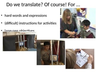 Do we translate? Of course! For …
• hard words and expressions
• (difficult) instructions for activities
• language objectives
 