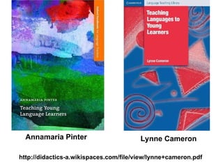 Annamaria Pinter Lynne Cameron
http://didactics-a.wikispaces.com/file/view/lynne+cameron.pdf
 