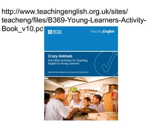 http://www.teachingenglish.org.uk/sites/
teacheng/files/B369-Young-Learners-Activity-
Book_v10.pdf
 