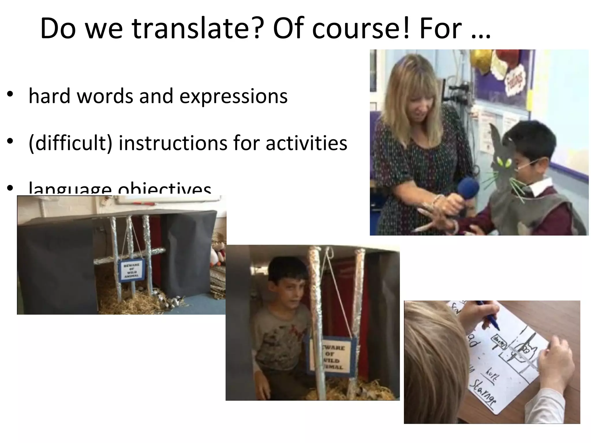 Do we translate? Of course! For … 
• hard words and expressions 
• (difficult) instructions for activities 
• language objectives 
 