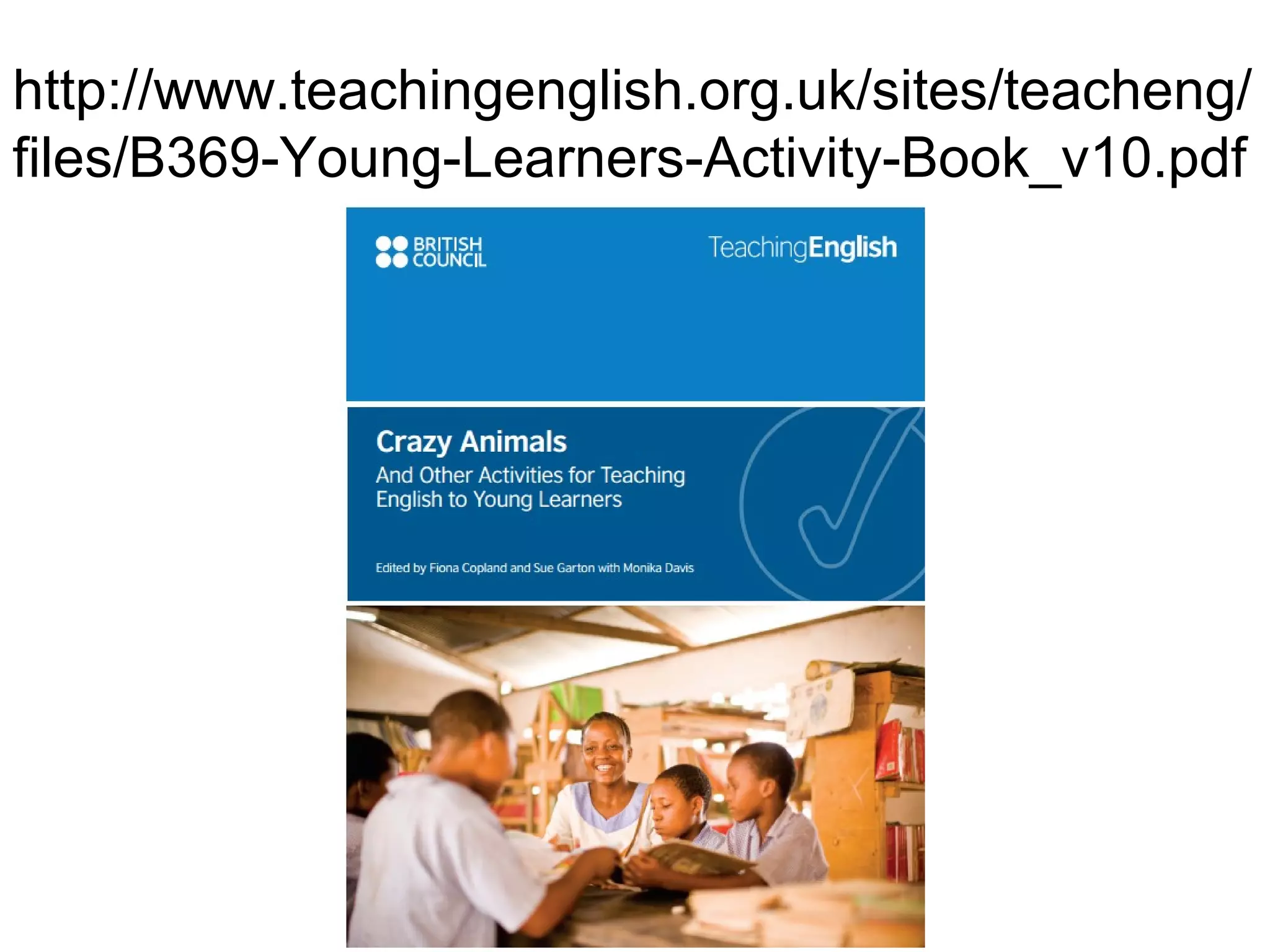 http://www.teachingenglish.org.uk/sites/teacheng/ 
files/B369-Young-Learners-Activity-Book_v10.pdf 
 