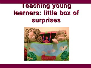 Teaching youngTeaching young
learners: little box oflearners: little box of
surprisessurprises
 