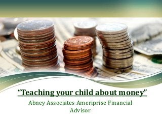 “Teaching your child about money”
Abney Associates Ameriprise Financial
Advisor
 
