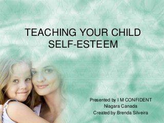 TEACHING YOUR CHILD
SELF-ESTEEM
Presented by I M CONFIDENT
Niagara Canada
Created by Brenda Silveira
 