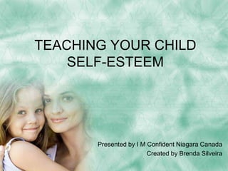 TEACHING YOUR CHILD 
SELF-ESTEEM 
Presented by I M Confident Niagara Canada 
Created by Brenda Silveira 
 