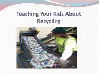 Teaching Your Kids About
Recycling
 