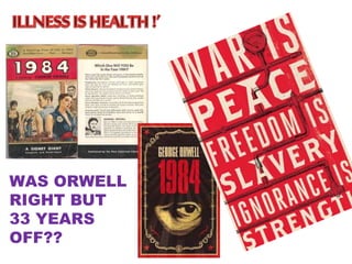 WAS ORWELL
RIGHT BUT
33 YEARS
OFF??
 
