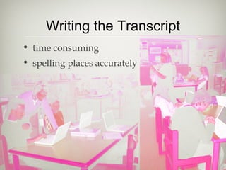Writing the Transcript
• time consuming
• spelling places accurately
 