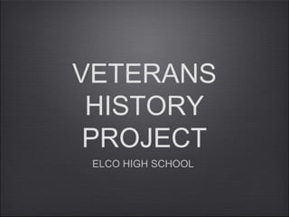 VETERANS
HISTORY
PROJECT
ELCO HIGH SCHOOL
 