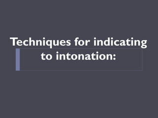 Techniques for indicating
to intonation:

 