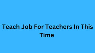 Teach Job For Teachers In This
Time
 