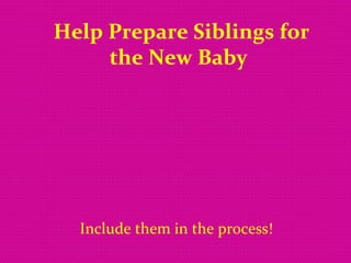 Help Prepare Siblings for the New Baby   Include them in the process!   