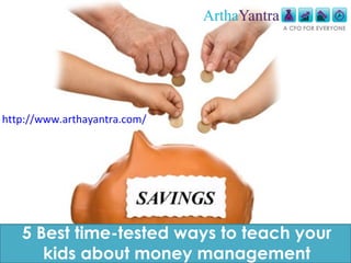 http://www.arthayantra.com/

5 Best time-tested ways to teach your
kids about money management

 