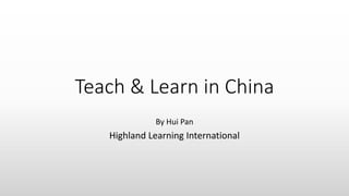 Teach & Learn in China
By Hui Pan
Highland Learning International
 