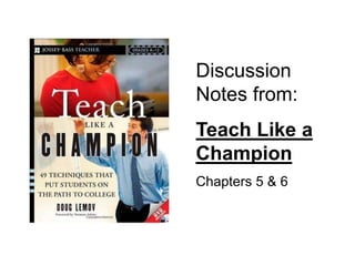 Discussion
Notes from:
Teach Like a
Champion
Chapters 5 & 6
 