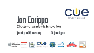 Jon Corippo
jcorippo@cue.org @jcorippo
Director of Academic Innovation
 