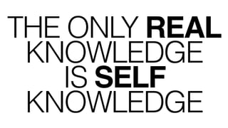 THE ONLY REAL
KNOWLEDGE
IS SELF
KNOWLEDGE
 