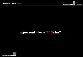 Teach Like TED 
…present like a TEDster? 
 