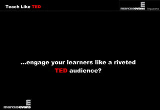 Teach Like TED 
…engage your learners like a riveted 
TED audience? 
 